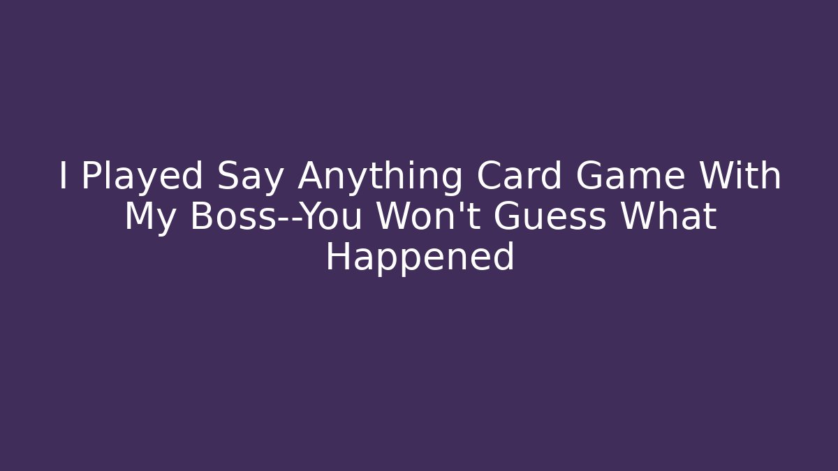 I Played Say Anything Card Game With My Boss—You Won’t Guess What Happened