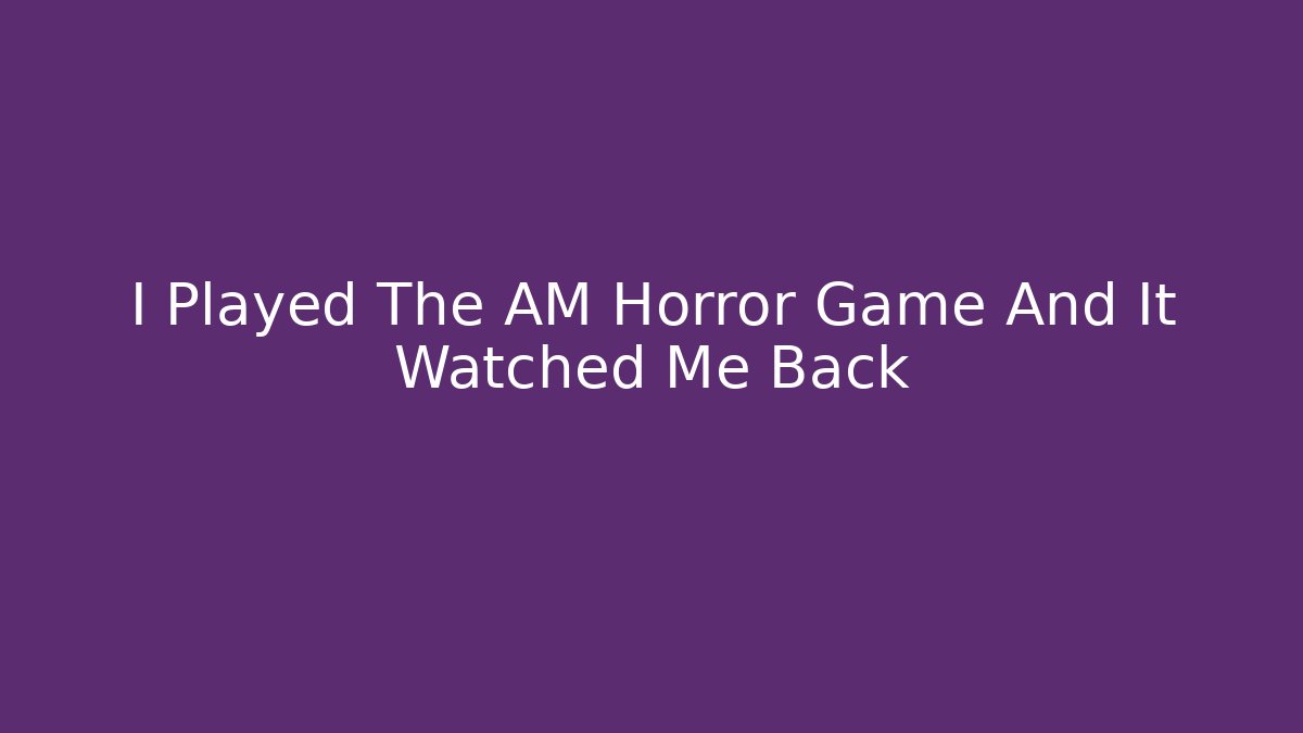 I Played The AM Horror Game And It Watched Me Back