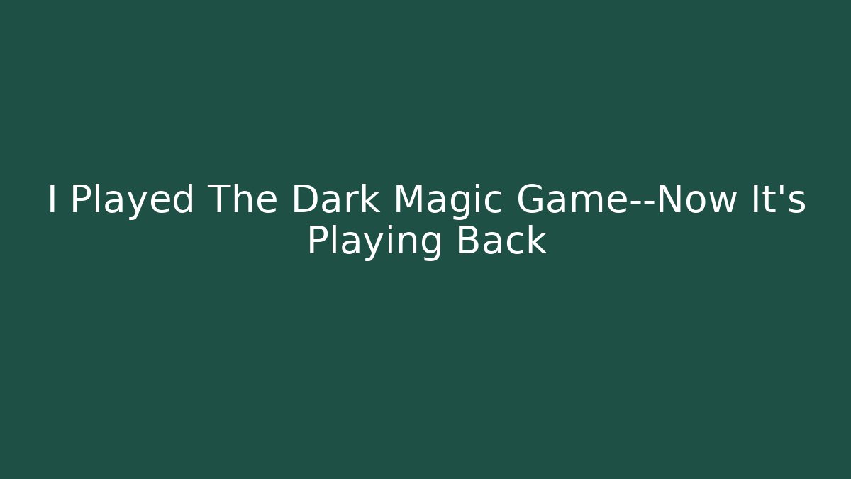 I Played The Dark Magic Game—Now It's Playing Back