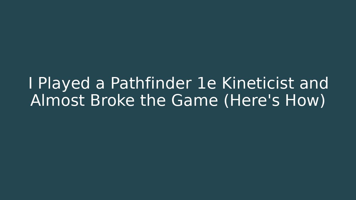 I Played a Pathfinder 1e Kineticist and Almost Broke the Game (Here's How)