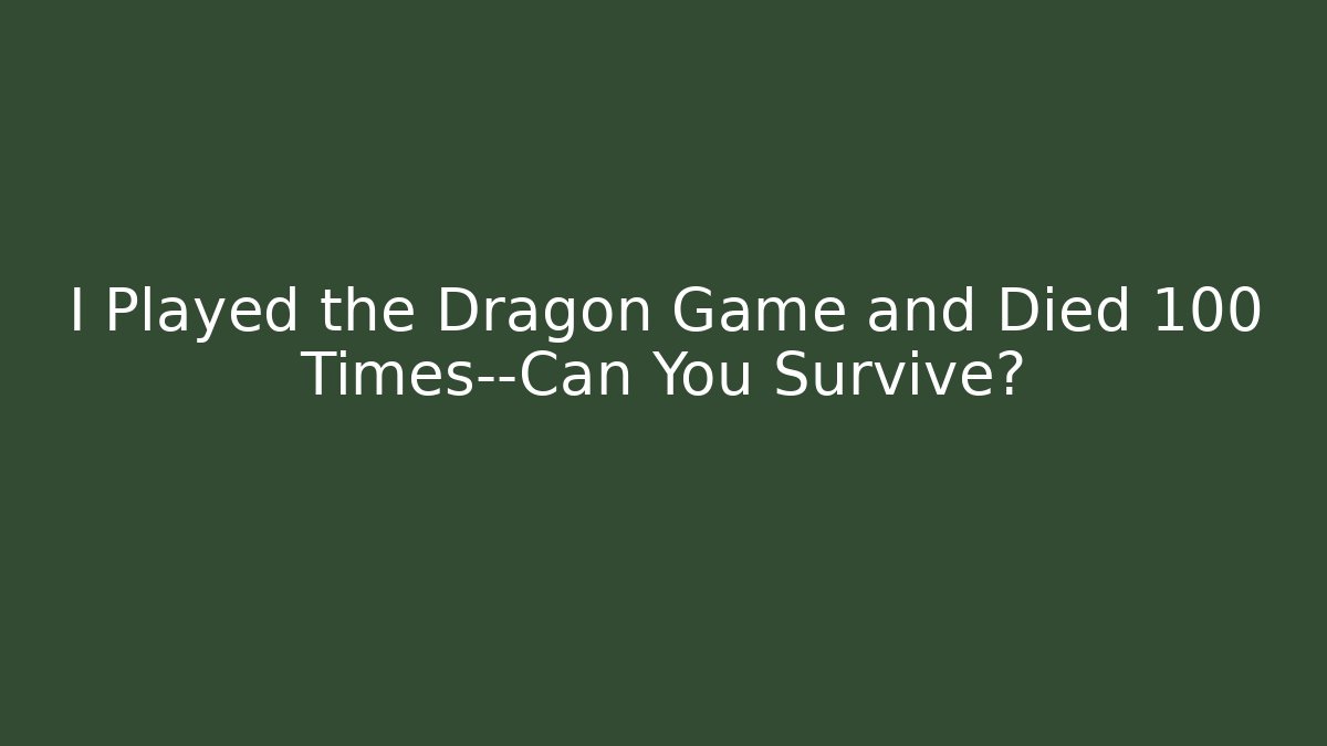 I Played the Dragon Game and Died 100 Times—Can You Survive?
