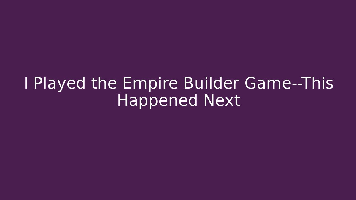 I Played the Empire Builder Game—This Happened Next