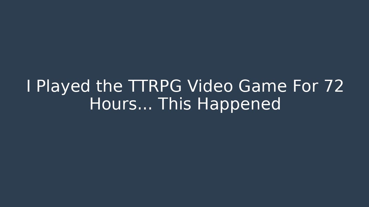 I Played the TTRPG Video Game For 72 Hours… This Happened