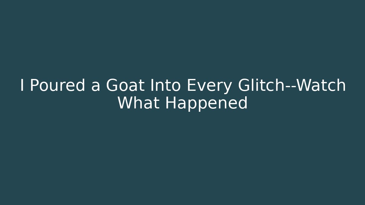 I Poured a Goat Into Every Glitch—Watch What Happened