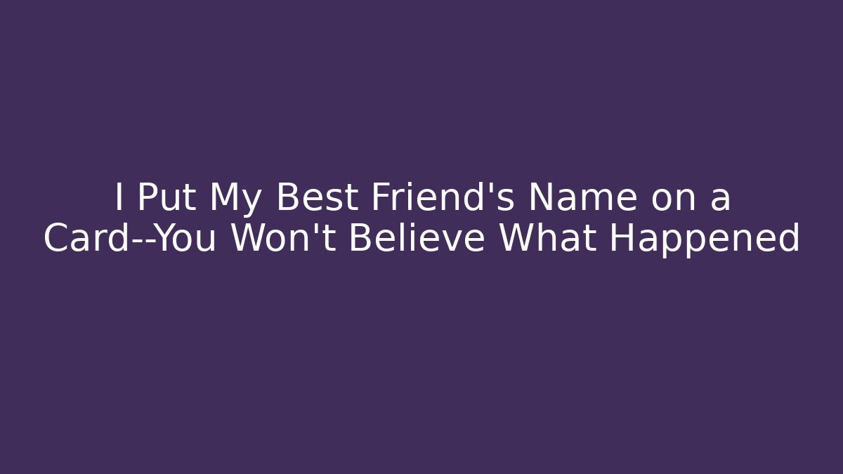 I Put My Best Friend's Name on a Card—You Won't Believe What Happened