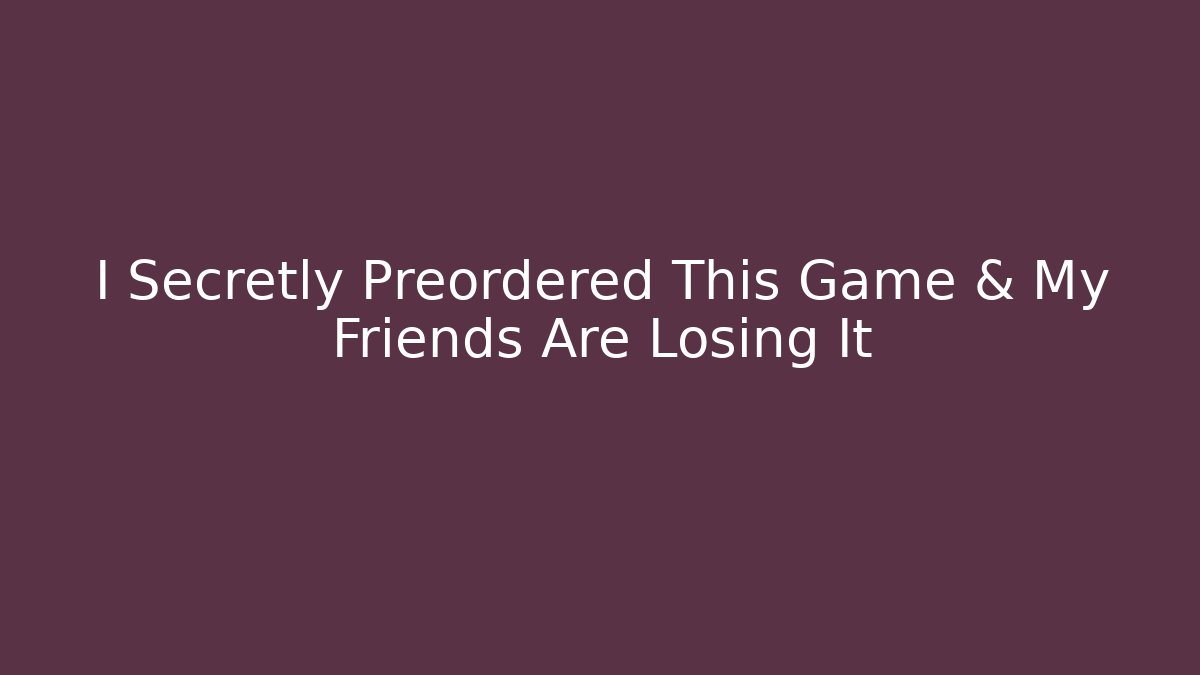 I Secretly Preordered This Game & My Friends Are Losing It
