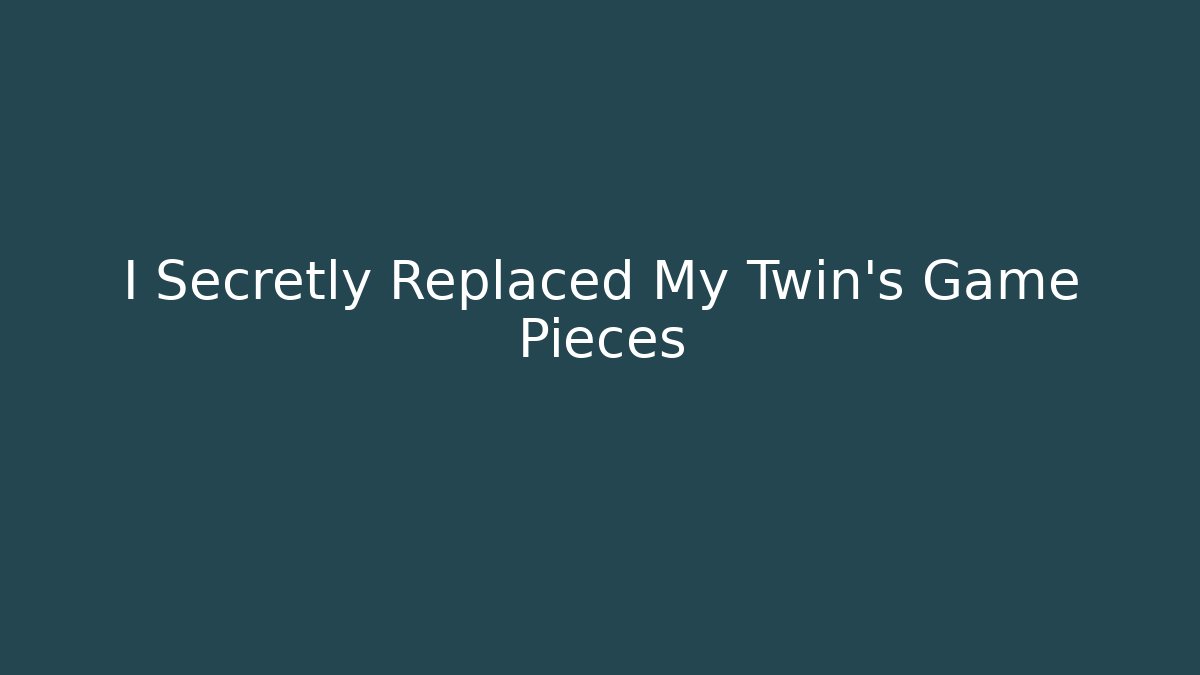 I Secretly Replaced My Twin's Game Pieces