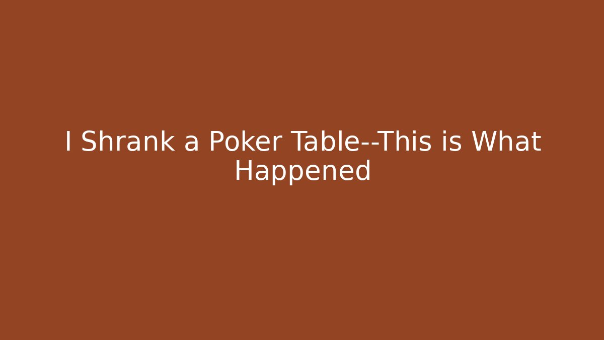 I Shrank a Poker Table—This is What Happened