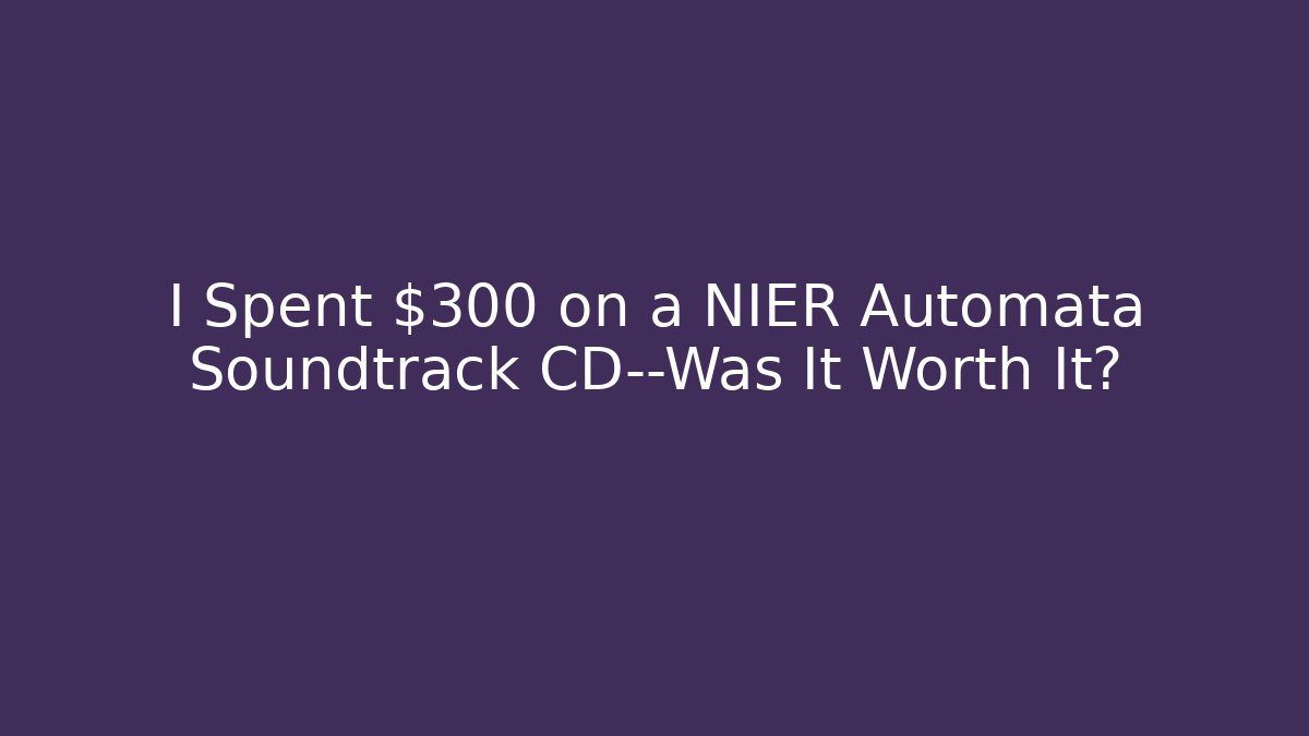 I Spent $300 on a NIER Automata Soundtrack CD—Was It Worth It?