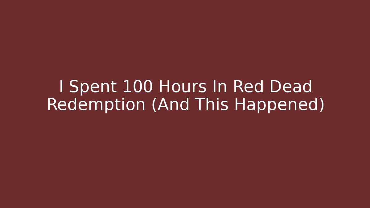 I Spent 100 Hours In Red Dead Redemption (And This Happened) - Smart Esu