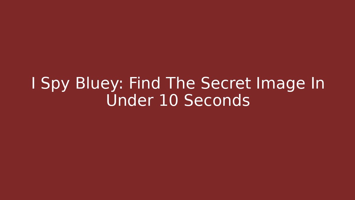 I Spy Bluey: Find The Secret Image In Under 10 Seconds