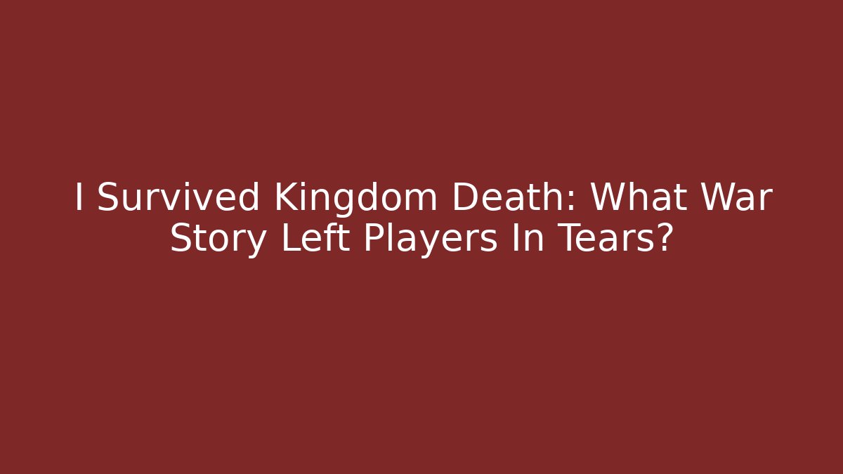 I Survived Kingdom Death: What War Story Left Players In Tears?