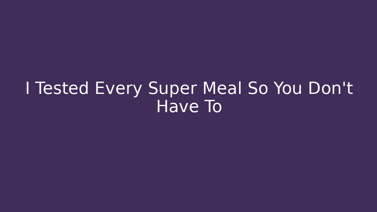 I Tested Every Super Meal So You Don't Have To