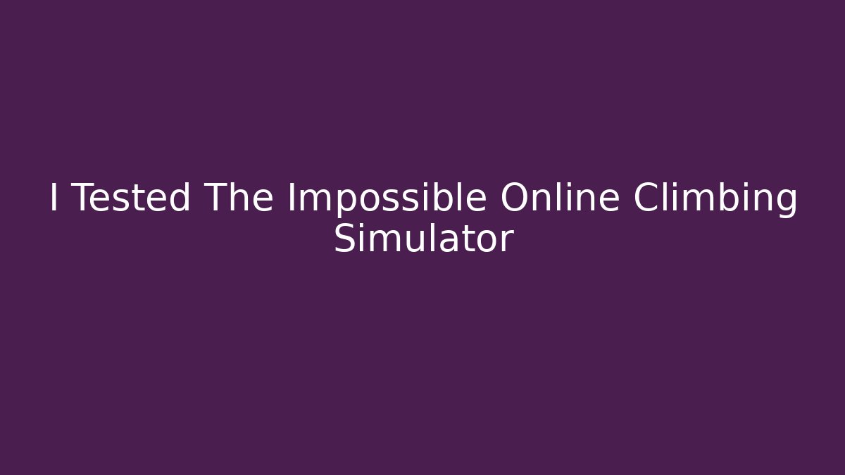 I Tested The Impossible Online Climbing Simulator - Smart Esu
