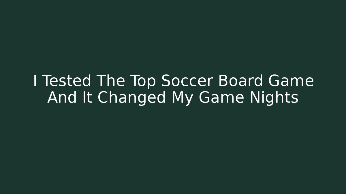 I Tested The Top Soccer Board Game And It Changed My Game Nights
