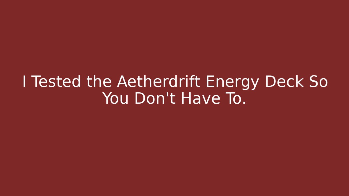 I Tested the Aetherdrift Energy Deck So You Don't Have To.
