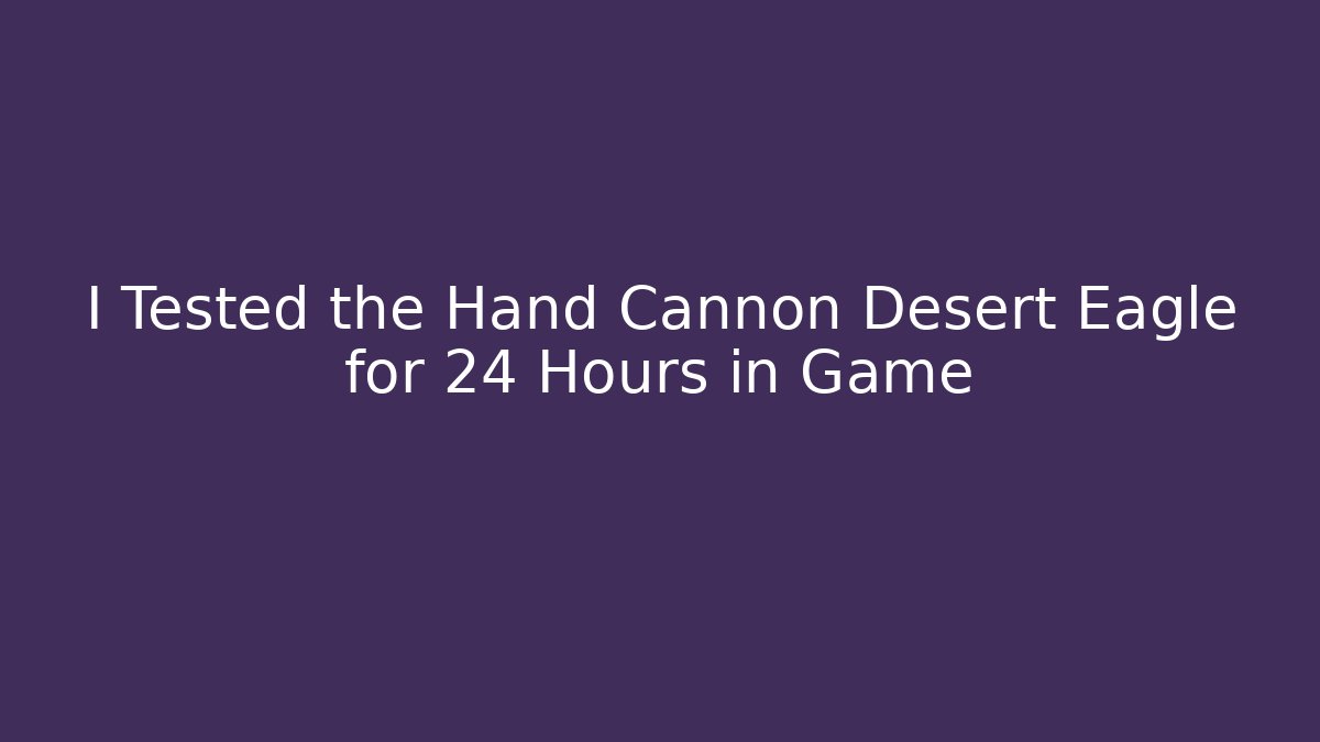 I Tested the Hand Cannon Desert Eagle for 24 Hours in Game - Smart Esu