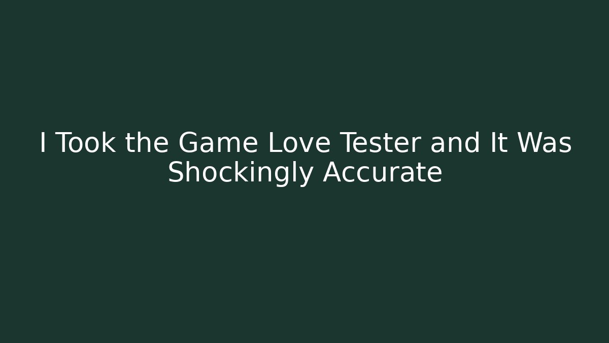 I Took the Game Love Tester and It Was Shockingly Accurate