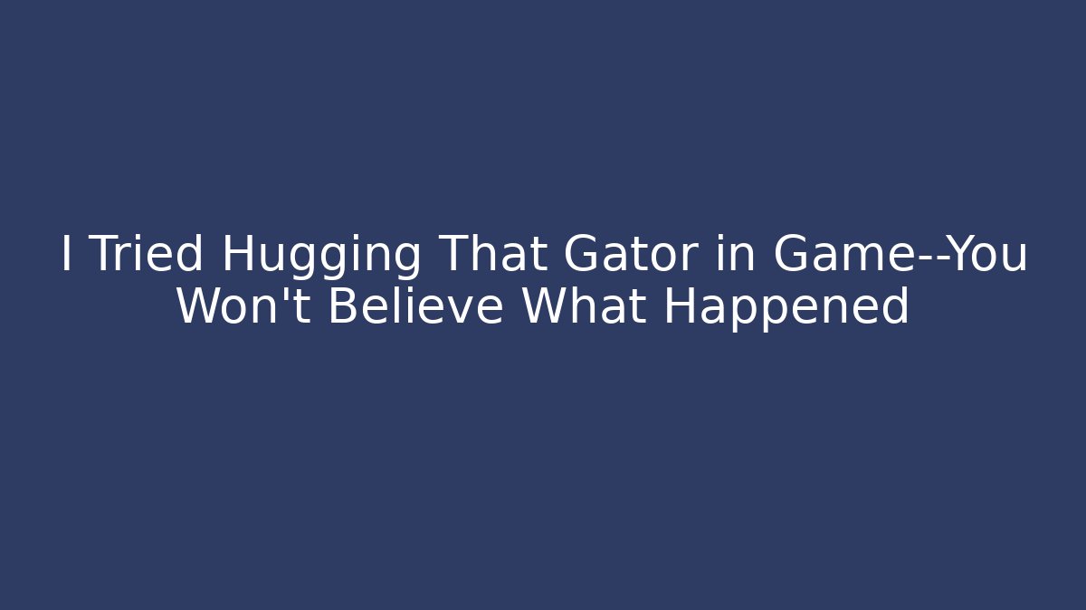 I Tried Hugging That Gator in Game—You Won’t Believe What Happened
