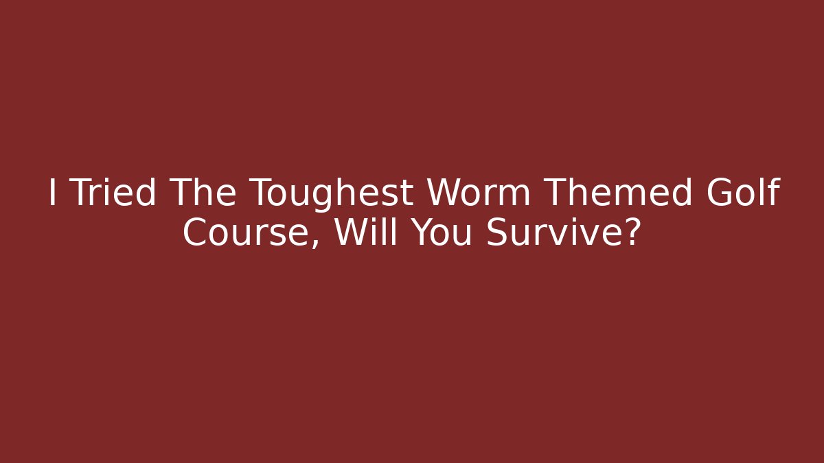 I Tried The Toughest Worm Themed Golf Course, Will You Survive?