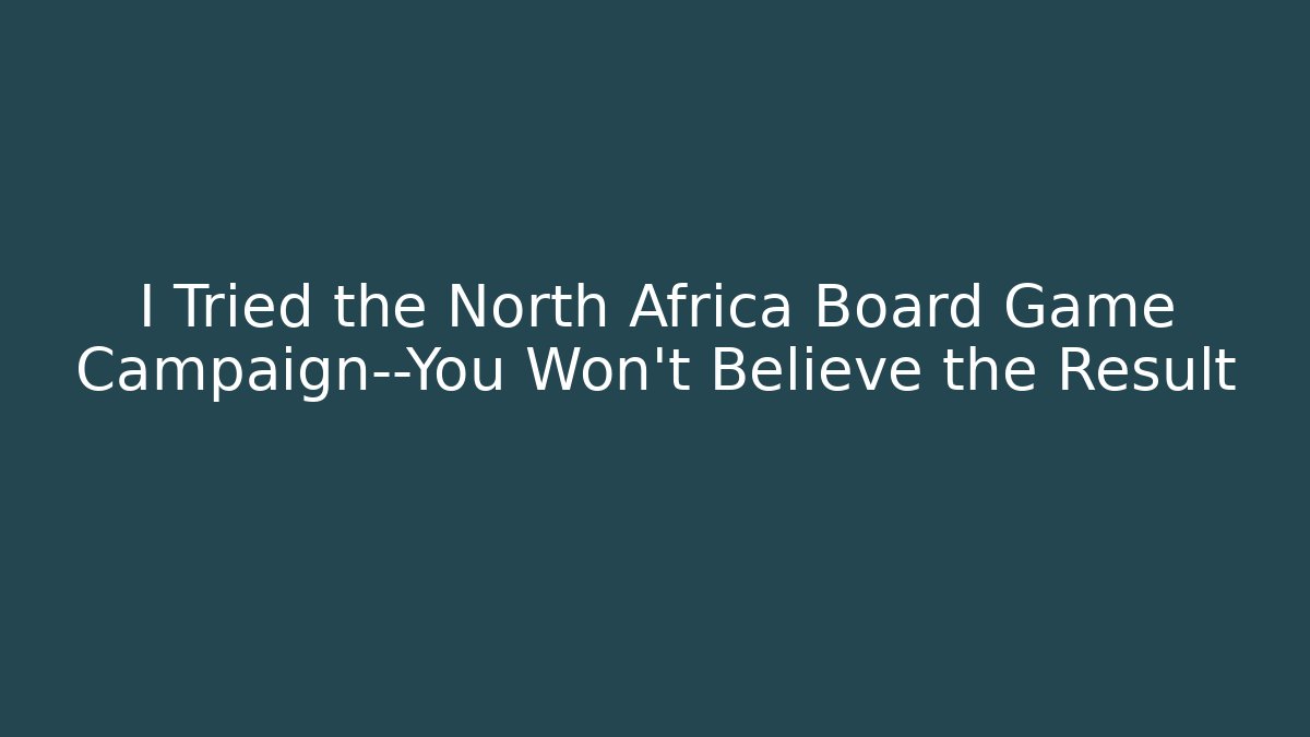 I Tried the North Africa Board Game Campaign—You Won't Believe the Result