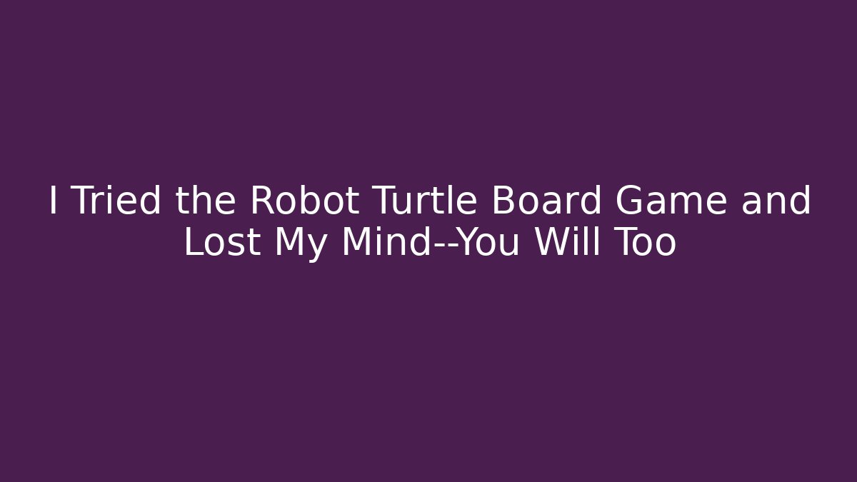 I Tried the Robot Turtle Board Game and Lost My Mind—You Will Too