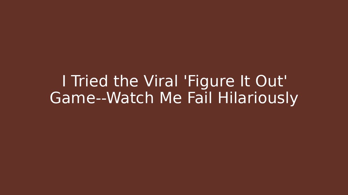 I Tried the Viral 'Figure It Out' Game—Watch Me Fail Hilariously