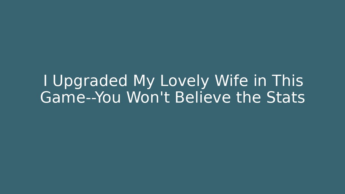 I Upgraded My Lovely Wife in This Game—You Won't Believe the Stats