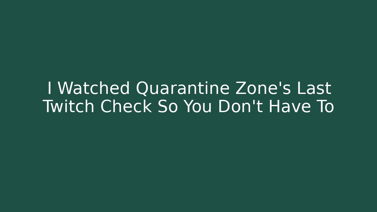 I Watched Quarantine Zone's Last Twitch Check So You Don't Have To