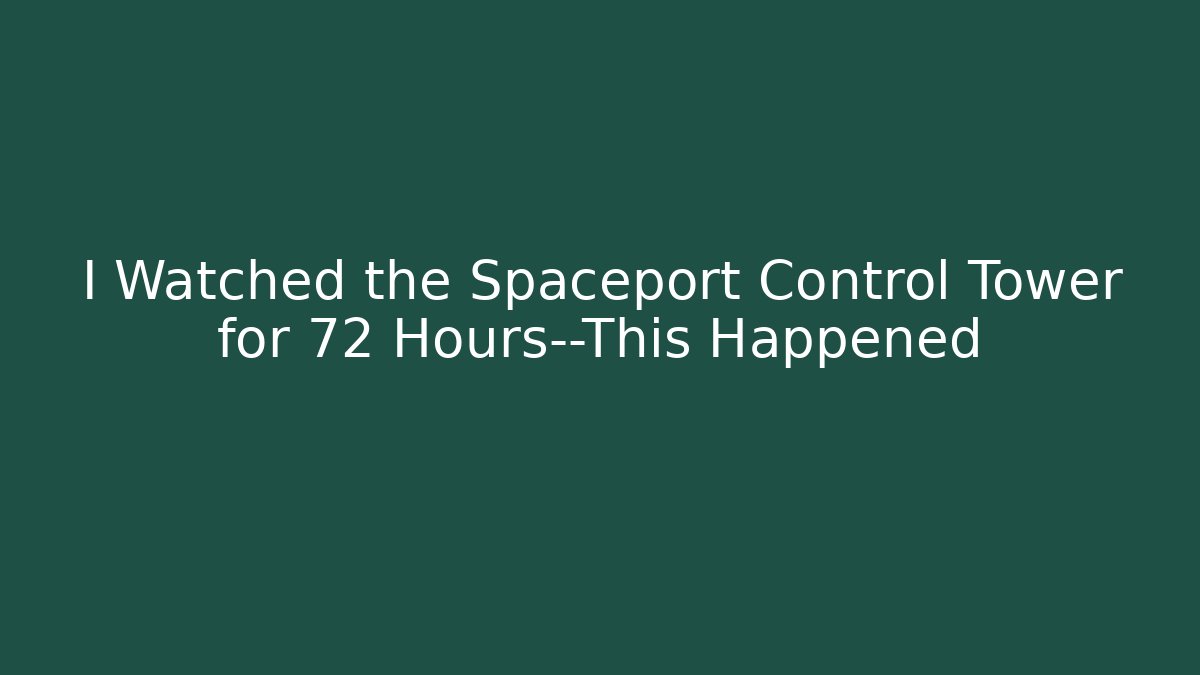 I Watched the Spaceport Control Tower for 72 Hours—This Happened