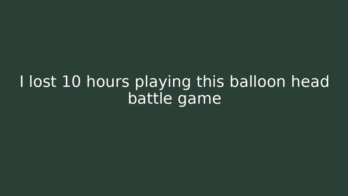 I lost 10 hours playing this balloon head battle game