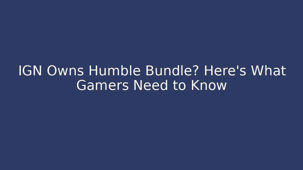 IGN Owns Humble Bundle? Here's What Gamers Need to Know - Smart Esu
