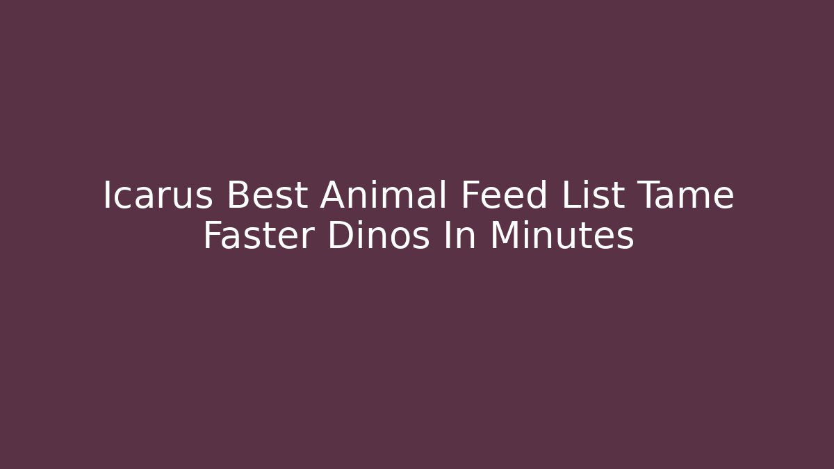 Icarus Best Animal Feed List Tame Faster Dinos In Minutes