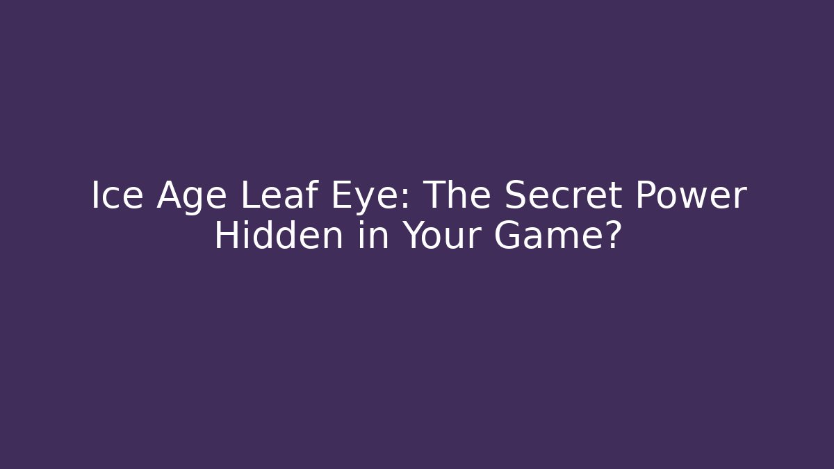 Ice Age Leaf Eye: The Secret Power Hidden in Your Game?
