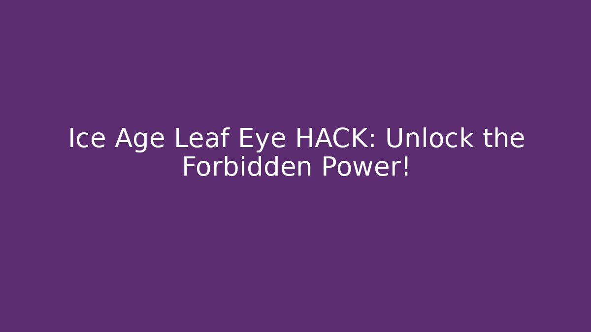 Ice Age Leaf Eye HACK: Unlock the Forbidden Power! - Smart Esu
