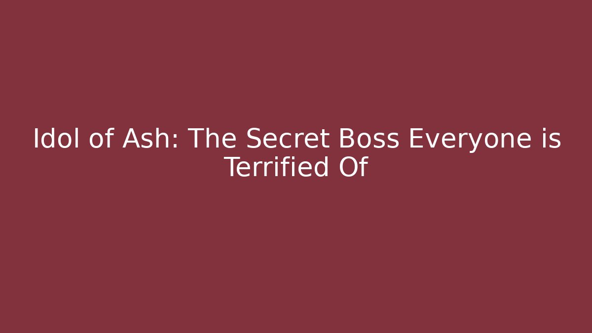 Idol of Ash: The Secret Boss Everyone is Terrified Of