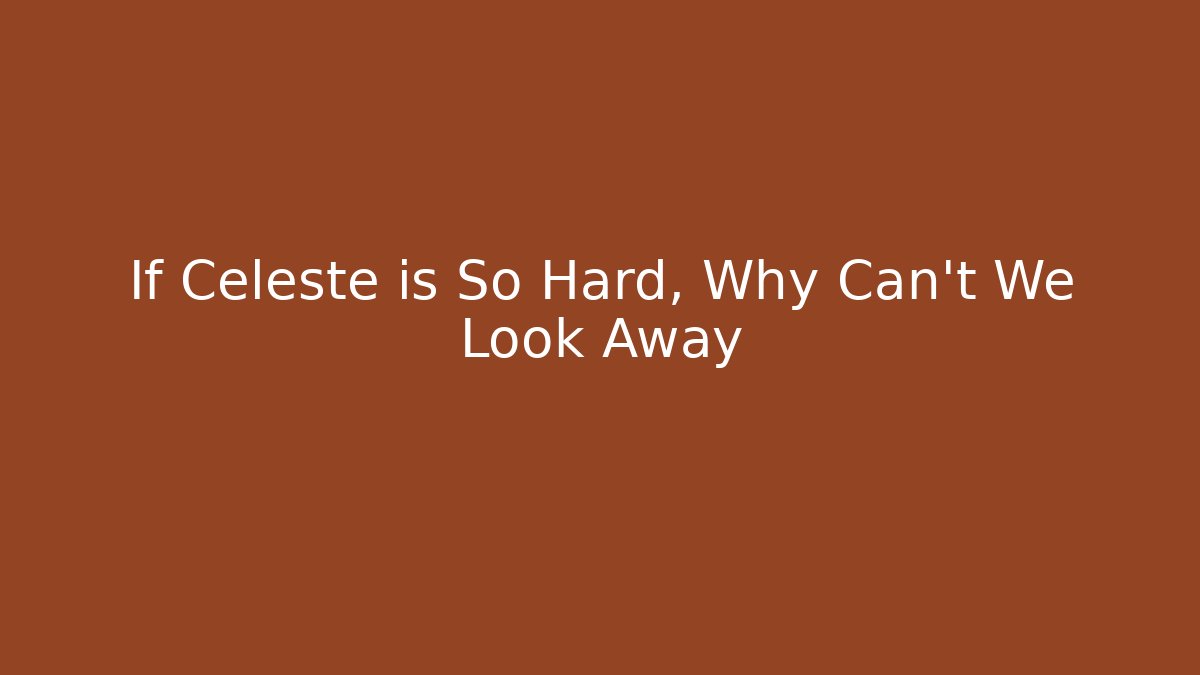 If Celeste is So Hard, Why Can't We Look Away