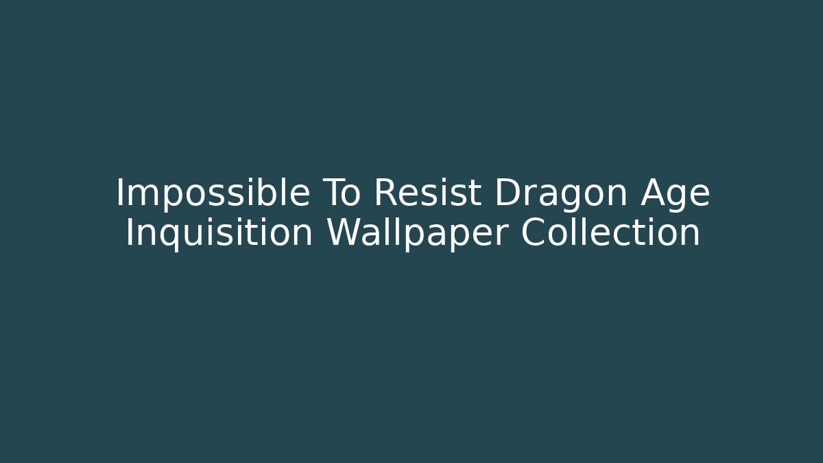 Impossible To Resist Dragon Age Inquisition Wallpaper Collection