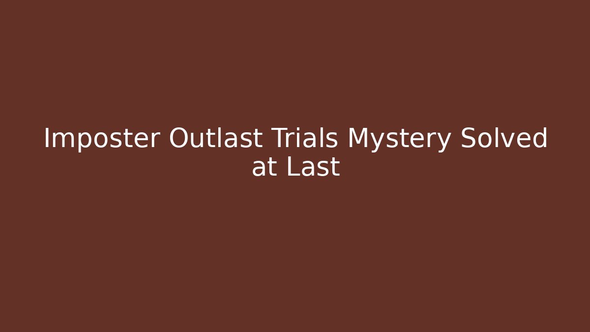 Imposter Outlast Trials Mystery Solved at Last