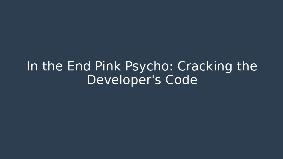 In the End Pink Psycho: Cracking the Developer's Code