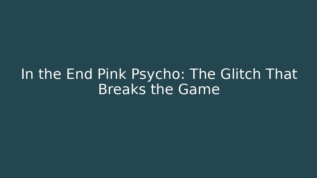 In the End Pink Psycho: The Glitch That Breaks the Game - Smart Esu