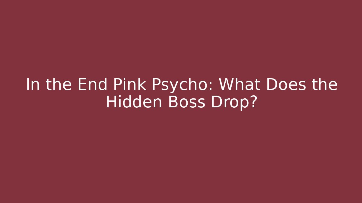 In the End Pink Psycho: What Does the Hidden Boss Drop?