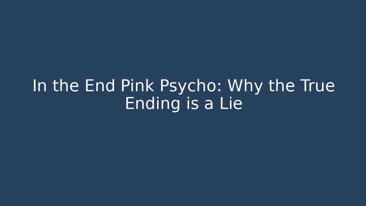 In the End Pink Psycho: Why the True Ending is a Lie
