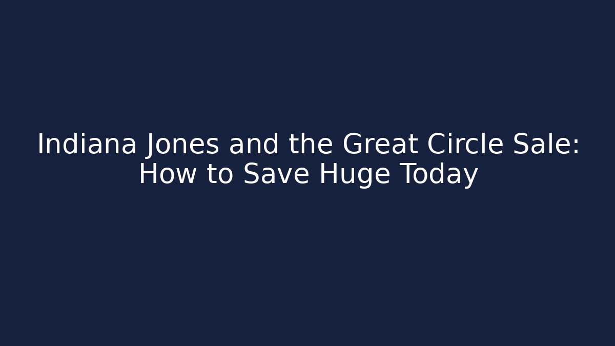 Indiana Jones and the Great Circle Sale: How to Save Huge Today
