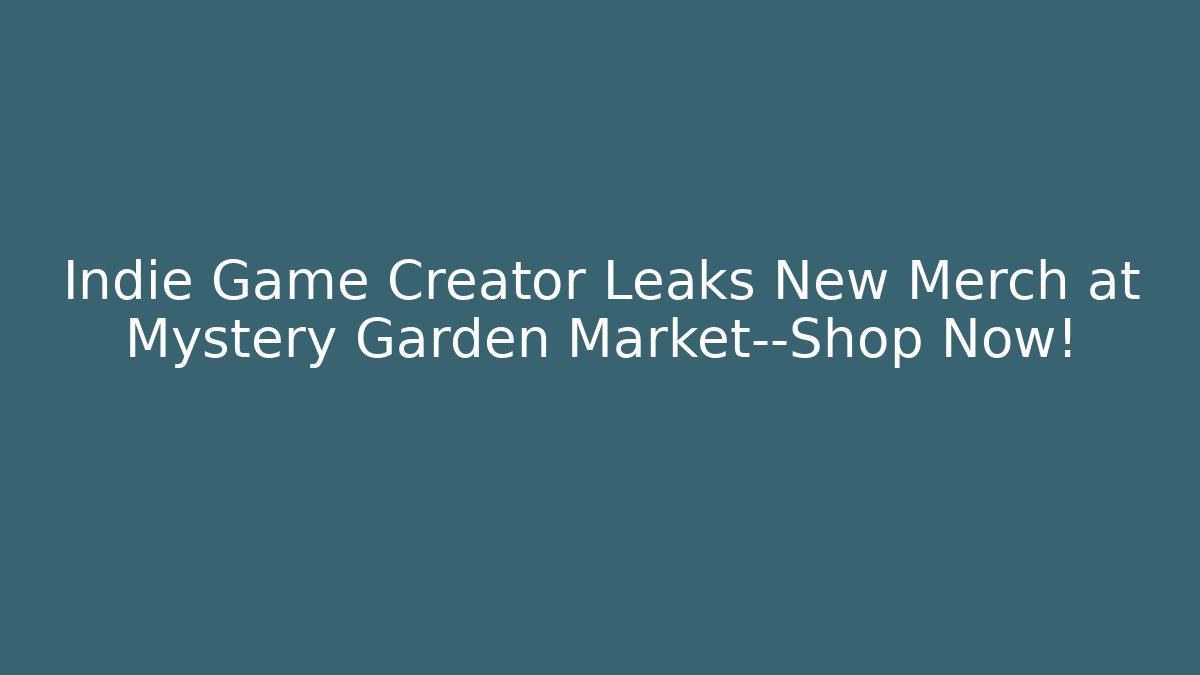 Indie Game Creator Leaks New Merch at Mystery Garden Market—Shop Now! - Smart Esu