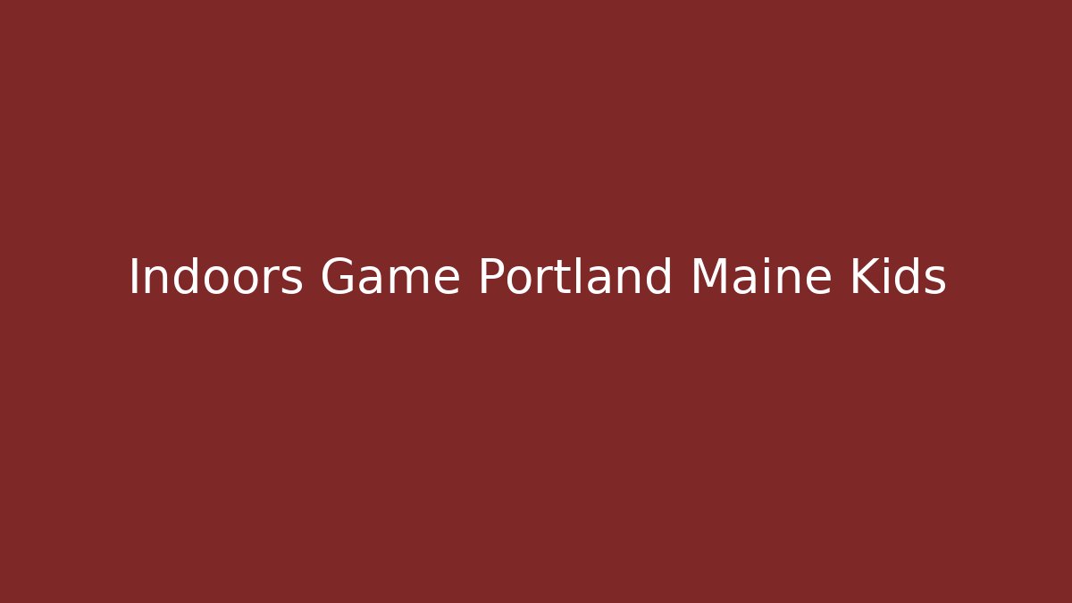 Indoors Game Portland Maine Kids