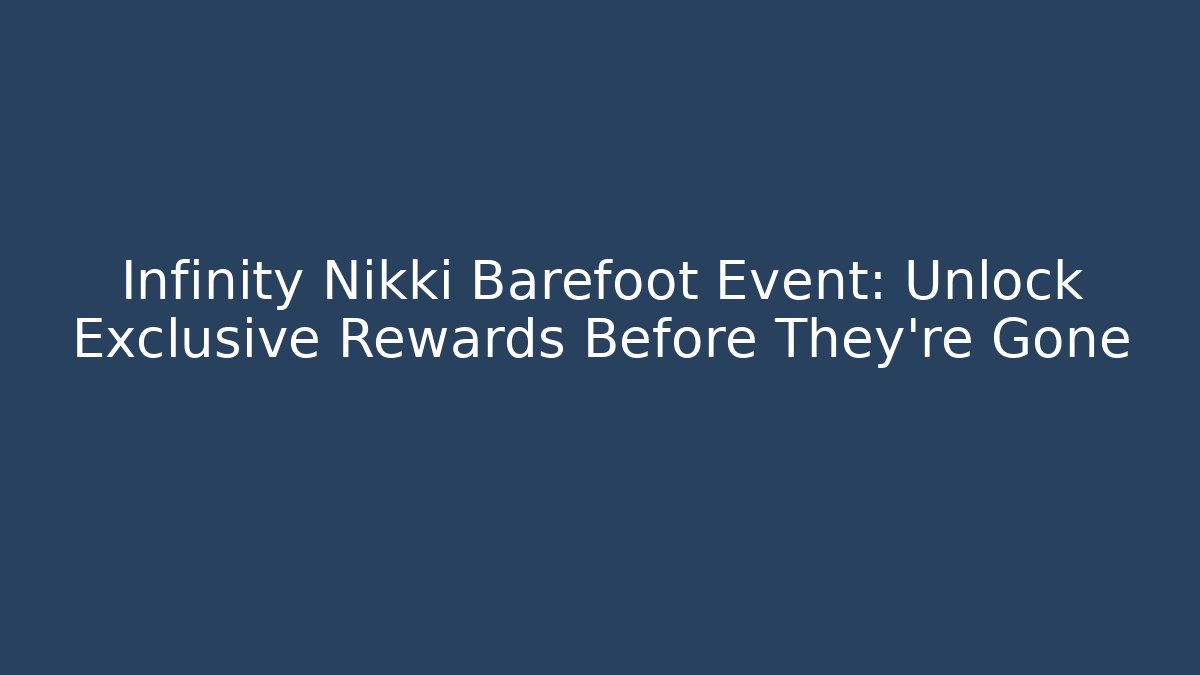 Infinity Nikki Barefoot Event: Unlock Exclusive Rewards Before They're Gone