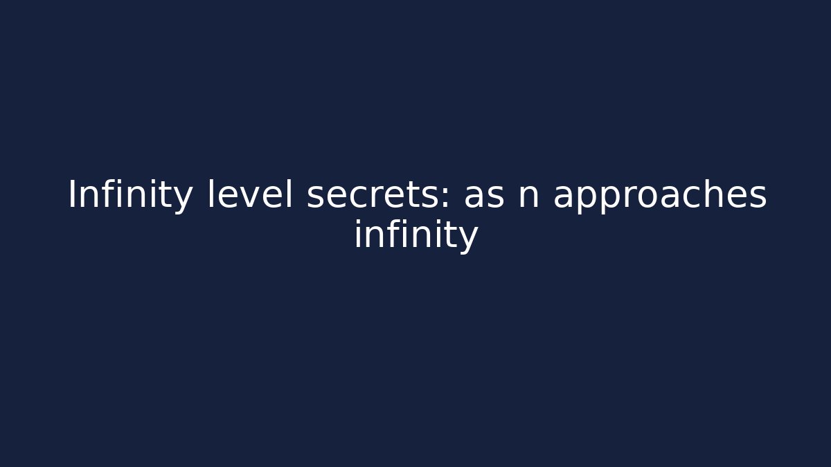Infinity level secrets: as n approaches infinity
