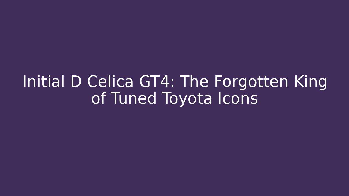 Initial D Celica GT4: The Forgotten King of Tuned Toyota Icons