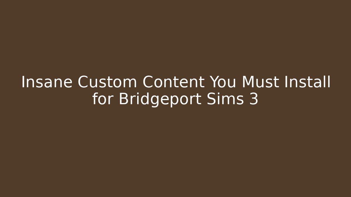 Insane Custom Content You Must Install for Bridgeport Sims 3